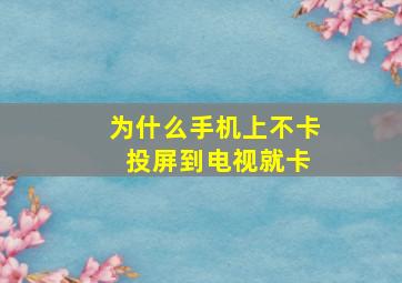 为什么手机上不卡 投屏到电视就卡